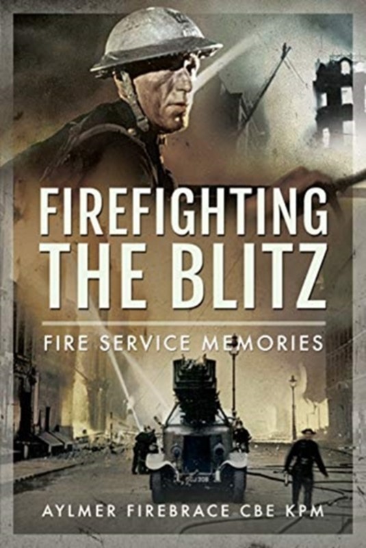 Firefighting the Blitz (3, 2021) | Aylmer Firebrace CBE KPM