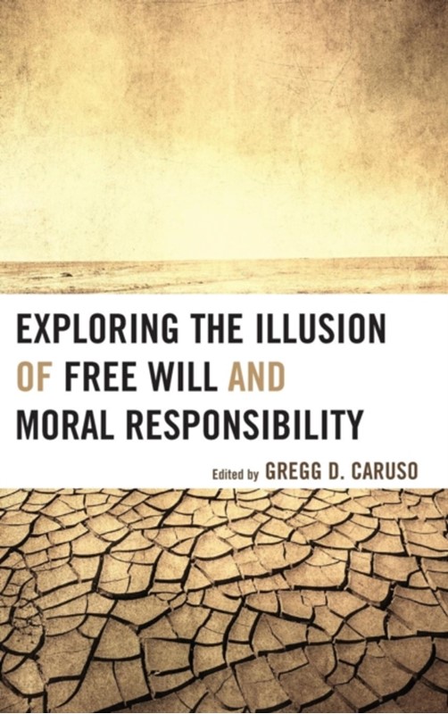 Exploring the Illusion of Free Will and Moral Responsibility  9780739177310