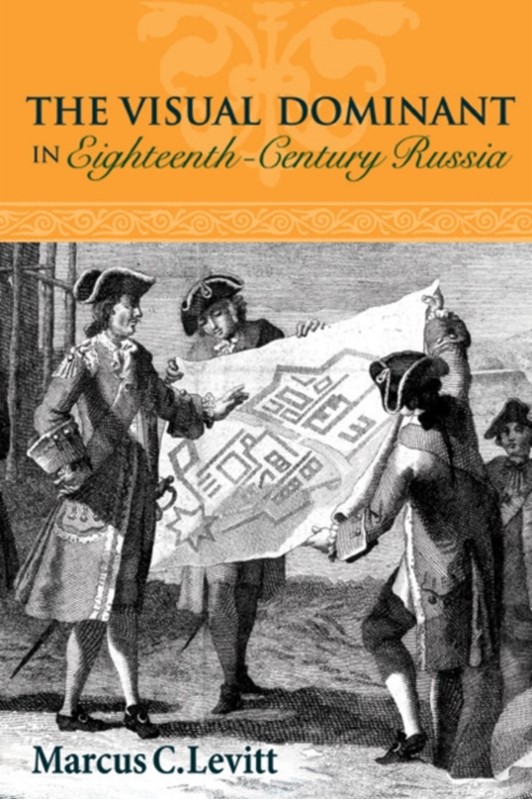 The Visual Dominant in Eighteenth-Century Russia Marcus C. Levitt 9780875804422