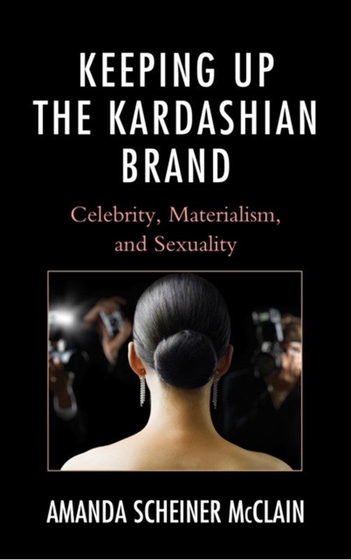 Keeping Up the Kardashian Brand Amanda Scheiner McClain 9780739177150